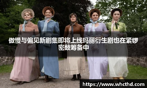 壹号国际傲慢与偏见新剧集即将上线玛丽衍生剧也在紧锣密鼓筹备中