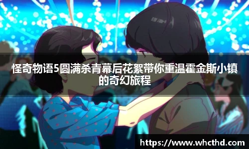 怪奇物语5圆满杀青幕后花絮带你重温霍金斯小镇的奇幻旅程