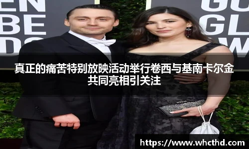 真正的痛苦特别放映活动举行卷西与基南卡尔金共同亮相引关注