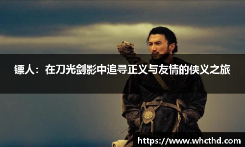 镖人：在刀光剑影中追寻正义与友情的侠义之旅